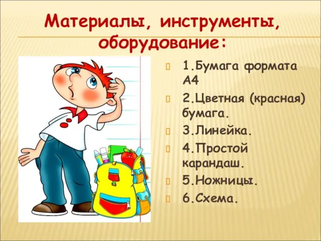 Материалы, инструменты, оборудование: 1.Бумага формата А4 2.Цветная (красная) бумага. 3.Линейка. 4.Простой карандаш. 5.Ножницы. 6.Схема.