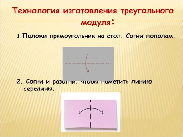 Технология изготовления треугольного модуля: 1.Положи прямоугольник на стол. Согни пополам. 2. Согни