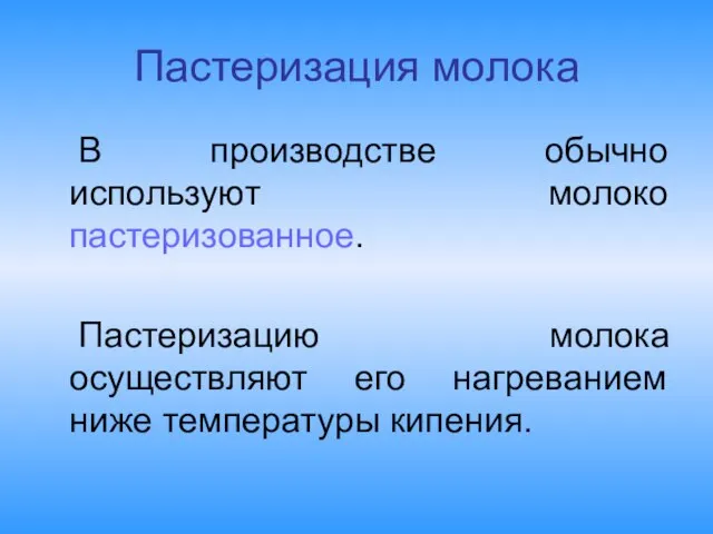 Пастеризация молока В производстве обычно используют молоко пастеризованное. Пастеризацию молока осуществляют его нагреванием ниже температуры кипения.