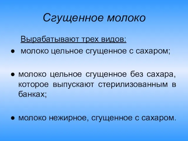 Сгущенное молоко Вырабатывают трех видов: молоко цельное сгущенное с сахаром; молоко цельное