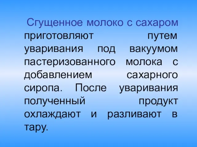 Сгущенное молоко с сахаром приготовляют путем уваривания под вакуумом пастеризованного молока с