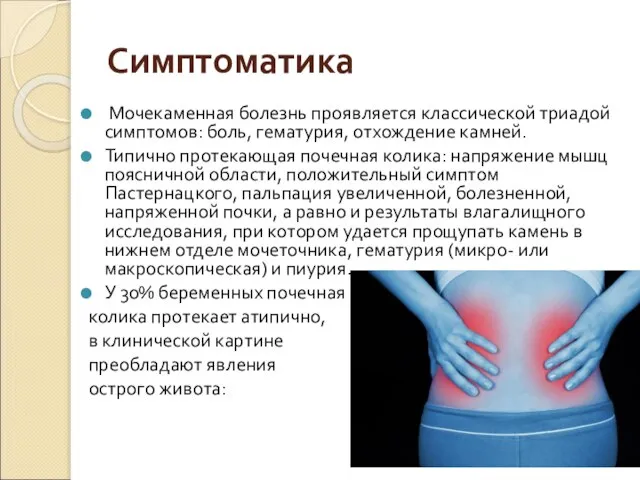 Симптоматика Мочекаменная болезнь проявляется классической триадой симптомов: боль, гематурия, отхождение камней. Типично
