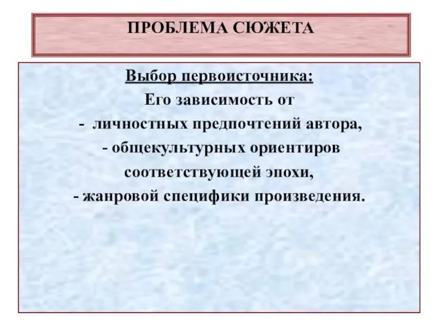 ПРОБЛЕМА СЮЖЕТА Выбор первоисточника: Его зависимость от личностных предпочтений автора, - общекультурных