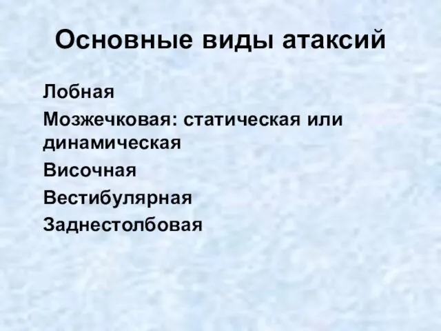 Основные виды атаксий Лобная Мозжечковая: статическая или динамическая Височная Вестибулярная Заднестолбовая