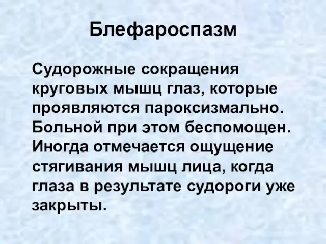 Блефароспазм Судорожные сокращения круговых мышц глаз, которые проявляются пароксизмально. Больной при этом