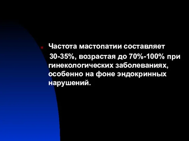 Частота мастопатии составляет 30-35%, возрастая до 70%-100% при гинекологических заболеваниях, особенно на фоне эндокринных нарушений.