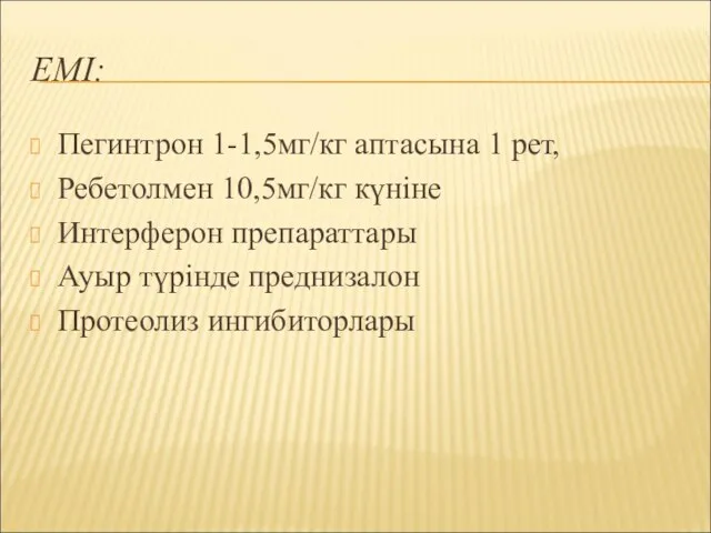 ЕМІ: Пегинтрон 1-1,5мг/кг аптасына 1 рет, Ребетолмен 10,5мг/кг күніне Интерферон препараттары Ауыр түрінде преднизалон Протеолиз ингибиторлары