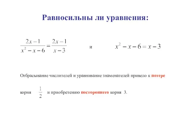 Равносильны ли уравнения: и Отбрасывание числителей и уравнивание знаменателей привело к потере