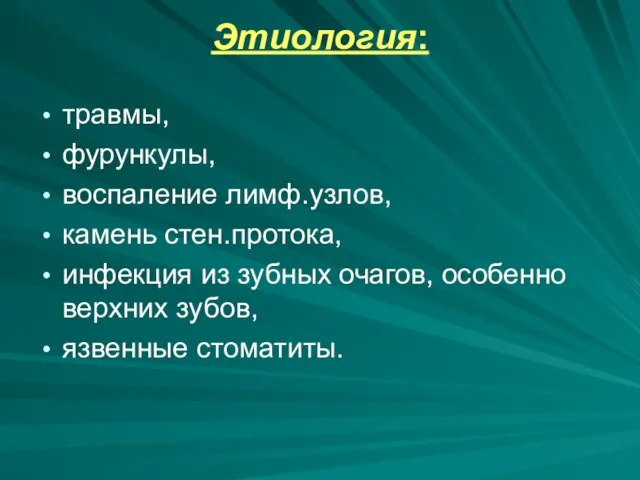 Этиология: травмы, фурункулы, воспаление лимф.узлов, камень стен.протока, инфекция из зубных очагов, особенно верхних зубов, язвенные стоматиты.