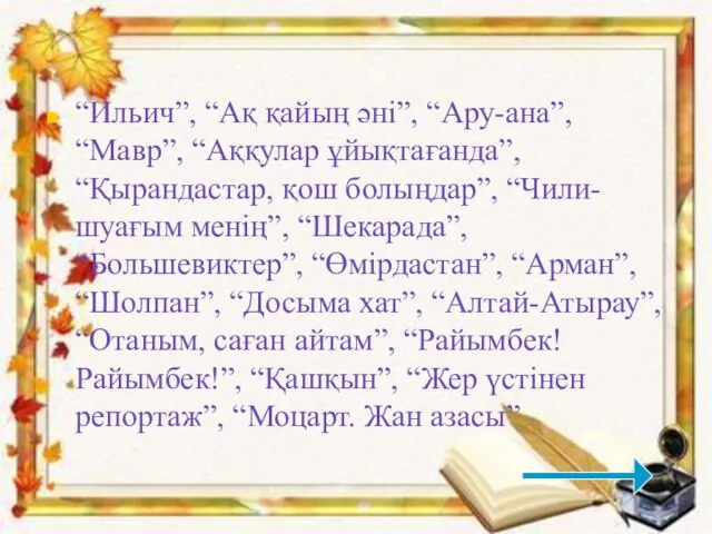 “Ильич”, “Ақ қайың әні”, “Ару-ана”, “Мавр”, “Аққулар ұйықтағанда”, “Қырандастар, қош болыңдар”, “Чили-шуағым