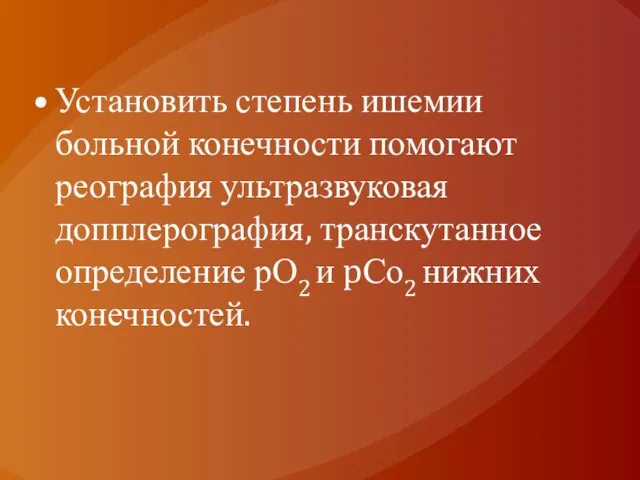 Установить степень ишемии больной конечности помогают реография ультразвуковая допплерография, транскутанное определение рО2 и pСо2 нижних конечностей.