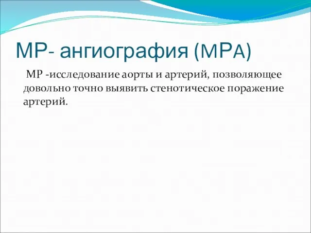 МР- ангиография (MРA) МР -исследование аорты и артерий, позволяющее довольно точно выявить стенотическое поражение артерий.