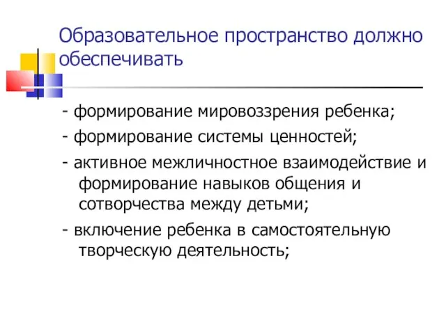 Образовательное пространство должно обеспечивать - формирование мировоззрения ребенка; - формирование системы ценностей;