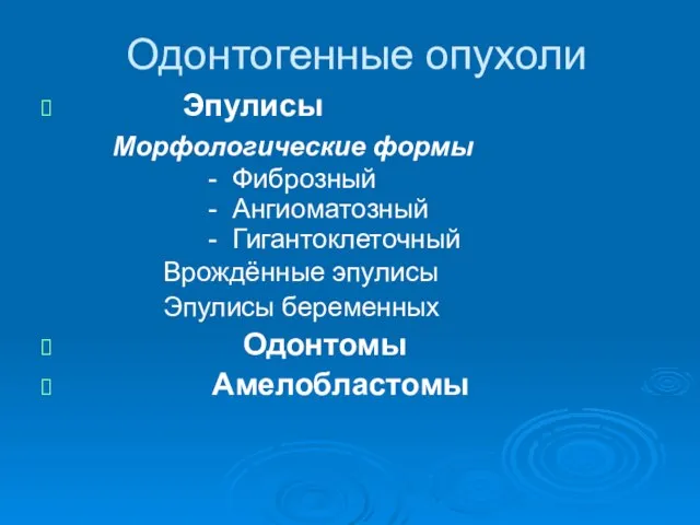 Одонтогенные опухоли Эпулисы Морфологические формы - Фиброзный - Ангиоматозный - Гигантоклеточный Врождённые