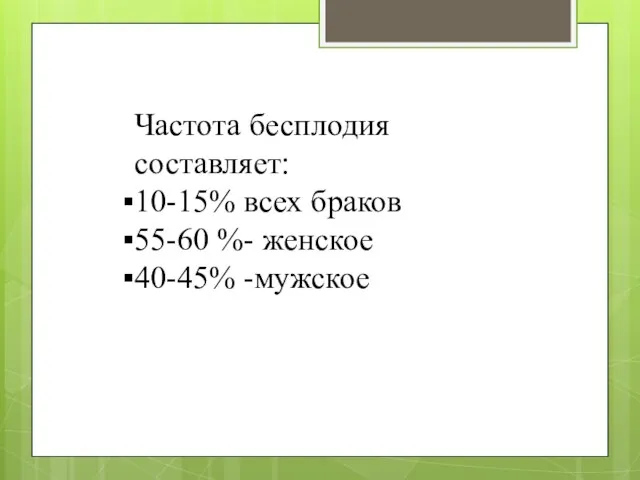 Частота бесплодия составляет: 10-15% всех браков 55-60 %- женское 40-45% -мужское