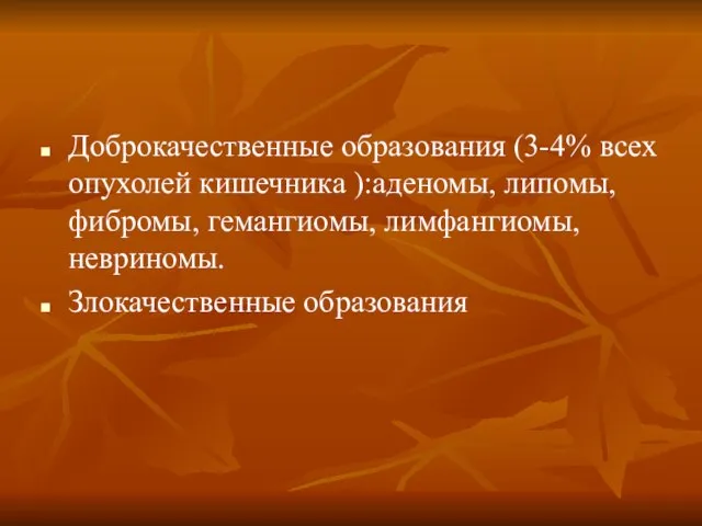 Доброкачественные образования (3-4% всех опухолей кишечника ):аденомы, липомы, фибромы, гемангиомы, лимфангиомы, невриномы. Злокачественные образования