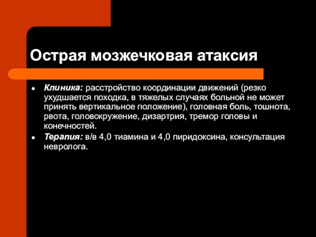 Острая мозжечковая атаксия Клиника: расстройство координации движений (резко ухудшается походка, в тяжелых