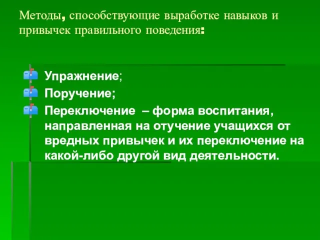 Методы, способствующие выработке навыков и привычек правильного поведения: Упражнение; Поручение; Переключение –