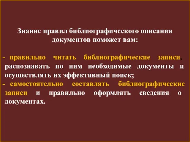 Знание правил библиографического описания документов поможет вам: правильно читать библиографические записи, распознавать