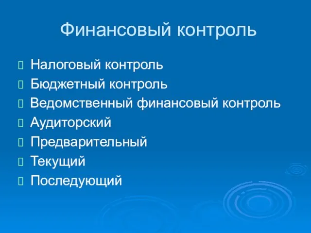 Финансовый контроль Налоговый контроль Бюджетный контроль Ведомственный финансовый контроль Аудиторский Предварительный Текущий Последующий