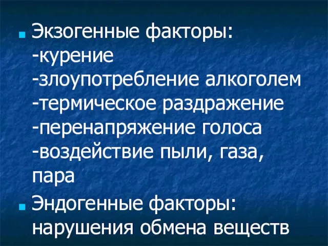 Экзогенные факторы: -курение -злоупотребление алкоголем -термическое раздражение -перенапряжение голоса -воздействие пыли, газа,