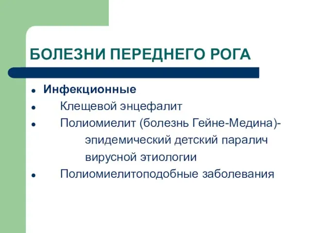 БОЛЕЗНИ ПЕРЕДНЕГО РОГА Инфекционные Клещевой энцефалит Полиомиелит (болезнь Гейне-Медина)- эпидемический детский паралич вирусной этиологии Полиомиелитоподобные заболевания