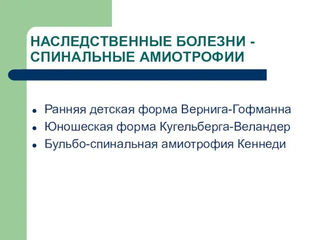 НАСЛЕДСТВЕННЫЕ БОЛЕЗНИ - СПИНАЛЬНЫЕ АМИОТРОФИИ Ранняя детская форма Вернига-Гофманна Юношеская форма Кугельберга-Веландер Бульбо-спинальная амиотрофия Кеннеди