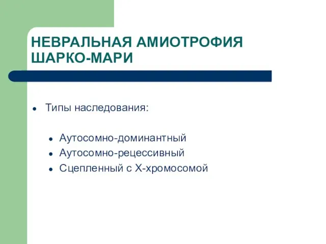 НЕВРАЛЬНАЯ АМИОТРОФИЯ ШАРКО-МАРИ Типы наследования: Аутосомно-доминантный Аутосомно-рецессивный Сцепленный с Х-хромосомой