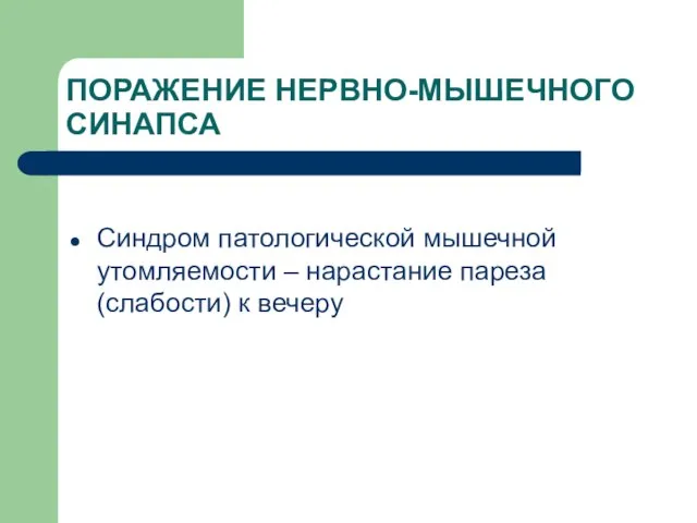 ПОРАЖЕНИЕ НЕРВНО-МЫШЕЧНОГО СИНАПСА Синдром патологической мышечной утомляемости – нарастание пареза (слабости) к вечеру