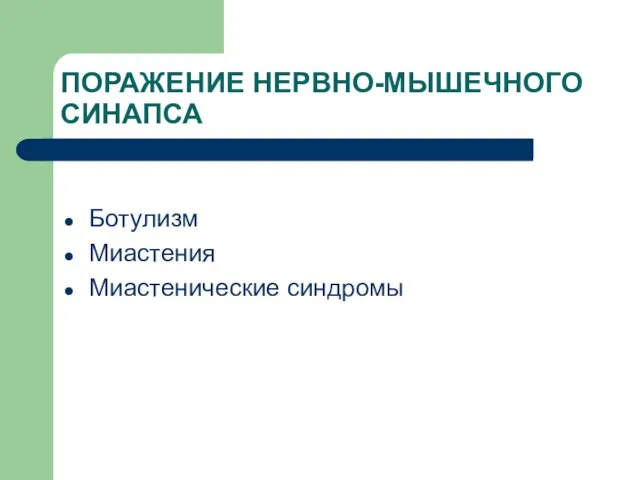 ПОРАЖЕНИЕ НЕРВНО-МЫШЕЧНОГО СИНАПСА Ботулизм Миастения Миастенические синдромы