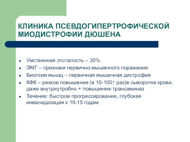 КЛИНИКА ПСЕВДОГИПЕРТРОФИЧЕСКОЙ МИОДИСТРОФИИ ДЮШЕНА Умственная отсталость – 30%. ЭМГ – признаки первично-мышечного