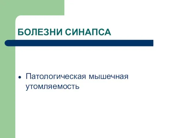 БОЛЕЗНИ СИНАПСА Патологическая мышечная утомляемость