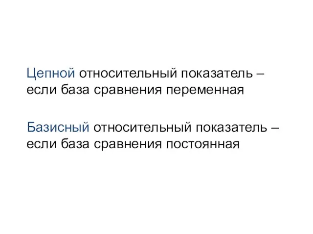 Цепной относительный показатель – если база сравнения переменная Базисный относительный показатель – если база сравнения постоянная