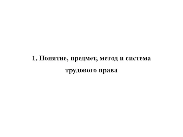 1. Понятие, предмет, метод и система трудового права