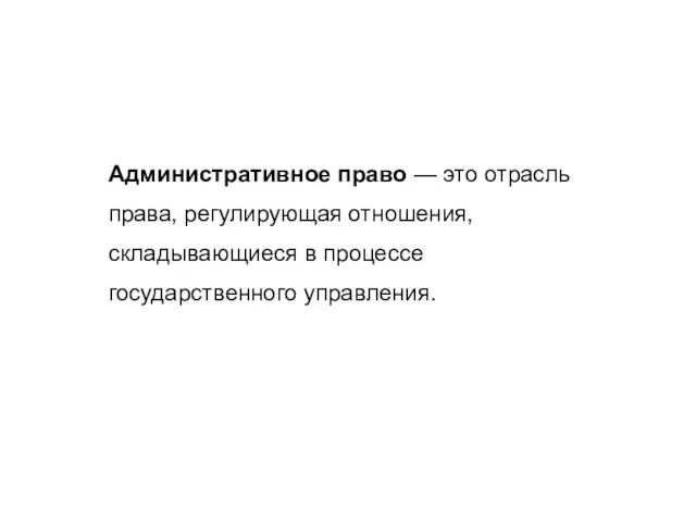 Административное право — это отрасль права, регулирующая отношения, складывающиеся в процессе государственного управления.