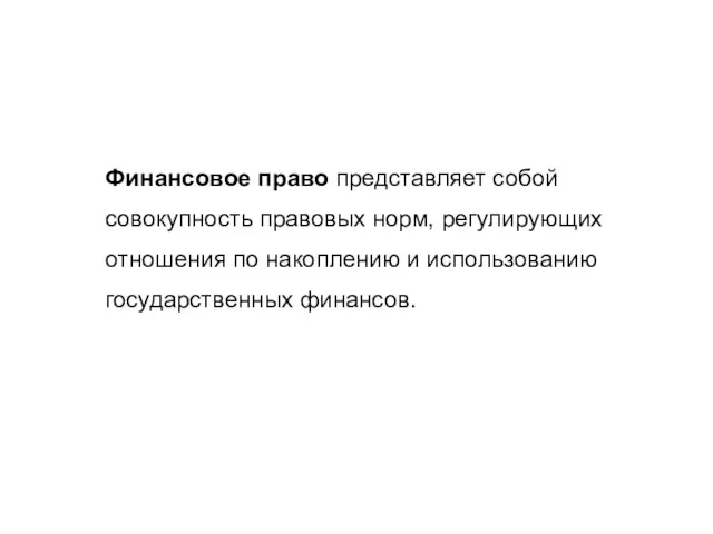 Финансовое право представляет собой совокупность правовых норм, регулирующих отношения по накоплению и использованию государственных финансов.