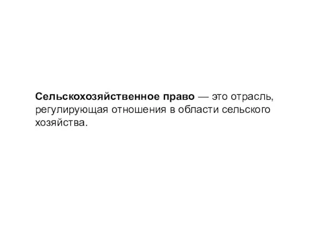 Сельскохозяйственное право — это отрасль, регулирующая отношения в области сельского хозяйства.