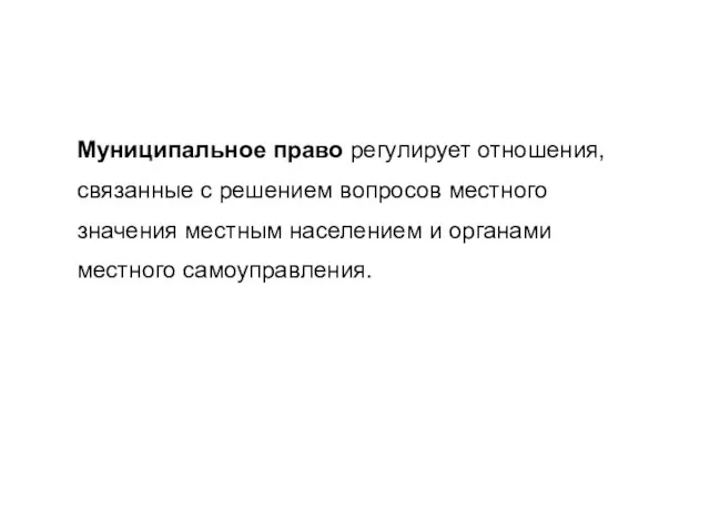 Муниципальное право регулирует отношения, связанные с решением вопросов местного значения местным населением и органами местного самоуправления.