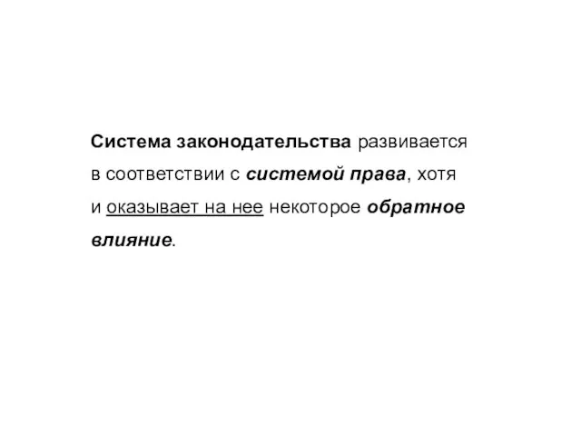 Система законодательства развивается в соответствии с системой права, хотя и оказывает на нее некоторое обратное влияние.