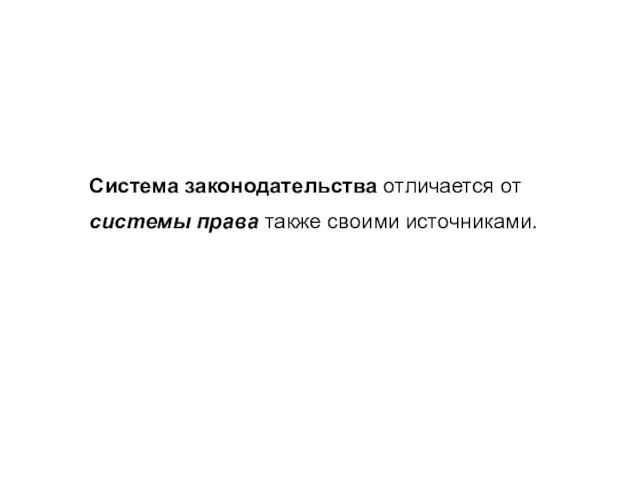 Система законодательства отличается от системы права также своими источниками.