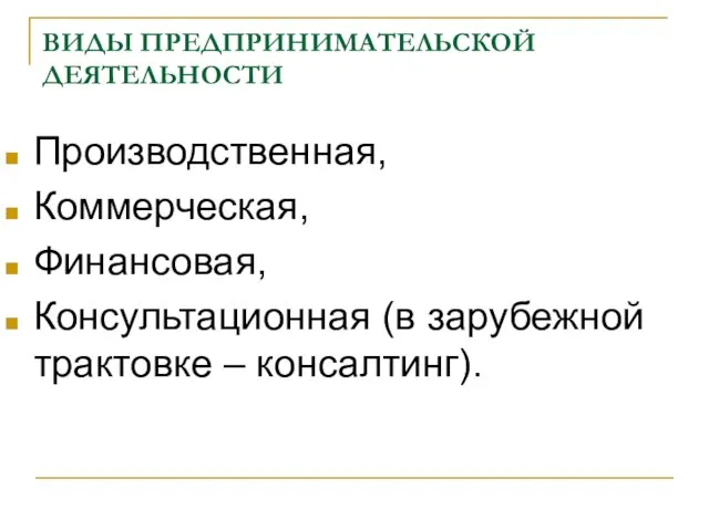 ВИДЫ ПРЕДПРИНИМАТЕЛЬСКОЙ ДЕЯТЕЛЬНОСТИ Производственная, Коммерческая, Финансовая, Консультационная (в зарубежной трактовке – консалтинг).