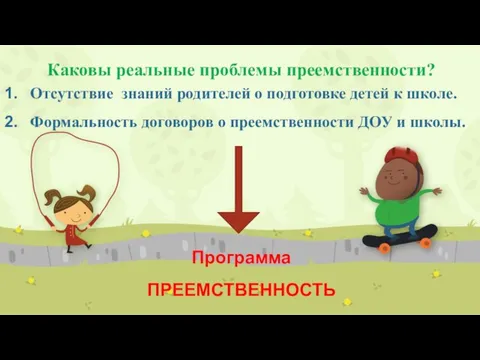 Каковы реальные проблемы преемственности? Отсутствие знаний родителей о подготовке детей к школе.