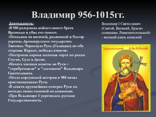 Владимир 956-1015гг. Деятельность: -В 980 разгромил войско своего брата Ярополка и убил