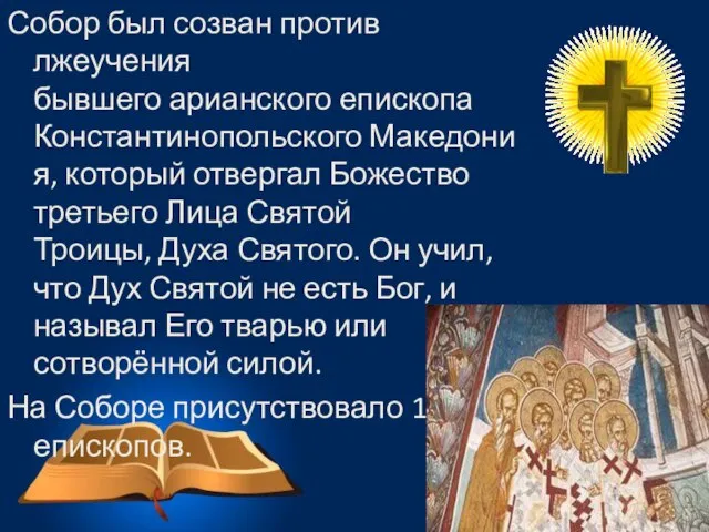 Собор был созван против лжеучения бывшего арианского епископа Константинопольского Македония, который отвергал