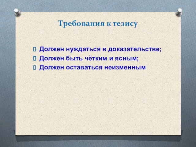 Требования к тезису Должен нуждаться в доказательстве; Должен быть чётким и ясным; Должен оставаться неизменным