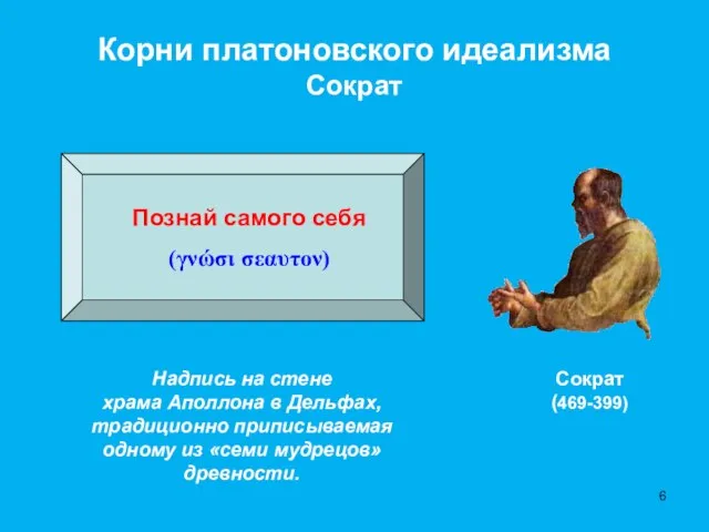 Корни платоновского идеализма Сократ Сократ (469-399) Познай самого себя (γνώσι σεαυτον) Надпись