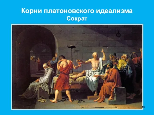 Корни платоновского идеализма Сократ Жак-Луи Давид. «Смерть Сократа».
