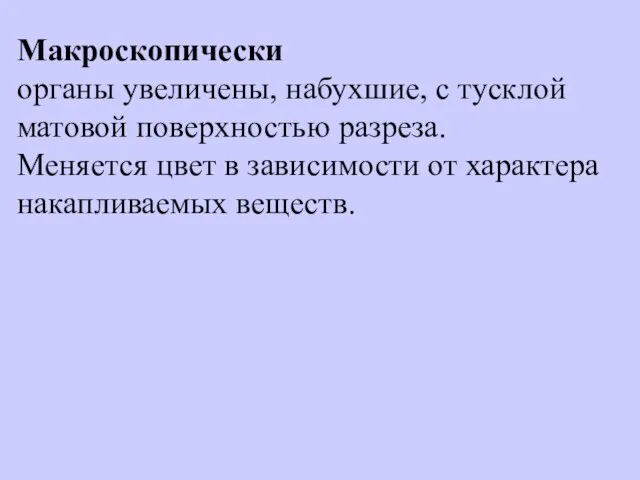 Макроскопически органы увеличены, набухшие, с тусклой матовой поверхностью разреза. Меняется цвет в