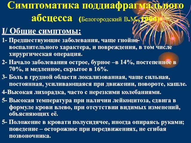 Симптоматика поддиафрагмального абсцесса (Белогородский В.М.,1964) I/ Общие симптомы: 1- Предшествующие заболевания, чаще