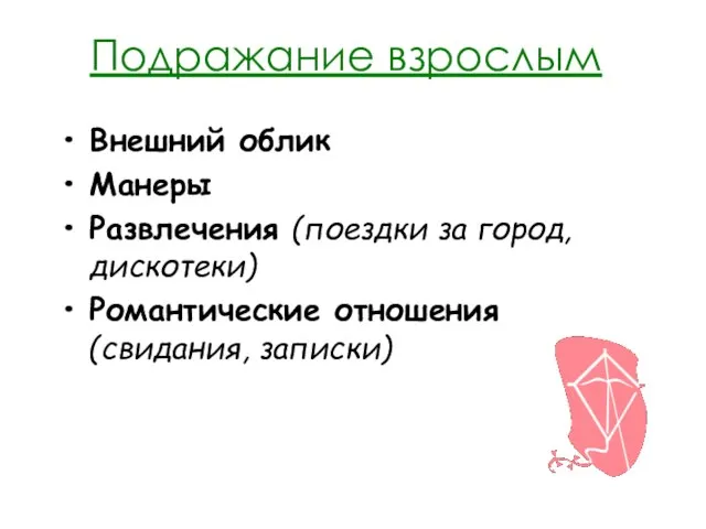 Подражание взрослым Внешний облик Манеры Развлечения (поездки за город, дискотеки) Романтические отношения (свидания, записки)